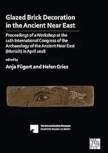 Glazed Brick Decoration in the Ancient Near East: Proceedings of a Workshop at the 11th International Congress of the Ar