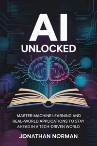 AI Unlocked: Master Machine Learning and Real-World Applications to Stay Ahead in a Tech-Driven World