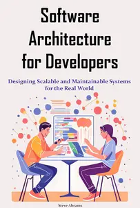 Software Architecture for Developers: Designing Scalable and Maintainable Systems for the Real World