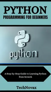 PYTHON PROGRAMMING FOR BEGINNERS: A Step-by-Step Guide to Learning Python from Scratch