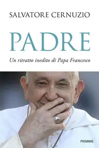 Salvatore Cernuzio - Padre. Un ritratto inedito di Papa Francesco