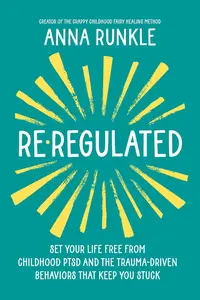 Re-Regulated: Set Your Life Free from Childhood PTSD and the Trauma-Driven Behaviors That Keep You Stuck