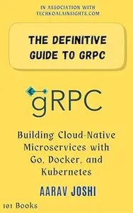 The Definitive Guide to gRPC: Building Cloud-Native Microservices with Go, Docker, and Kubernetes