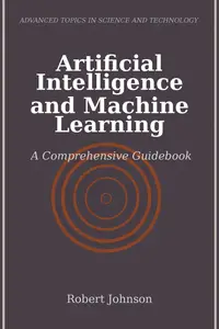 Artificial Intelligence and Machine Learning: A Comprehensive Guidebook