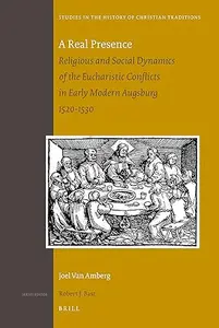 A Real Presence: Religious and Social Dynamics of the Eucharistic Conflicts in Early Modern Augsburg 1520-1530