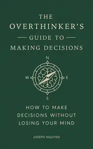 The Overthinker's Guide to Making Decisions: Let Your Intuition Move You Forward Without Fear