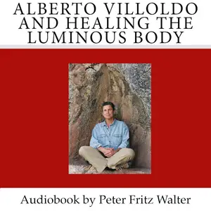 Alberto Villoldo and Healing the Luminous Body: Short Biography, Book Reviews, Quotes, and Comments
