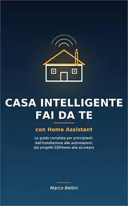 Casa Intelligente Fai da Te con Home Assistant: La guida completa per principianti: dall’installazione alle automazioni, dai