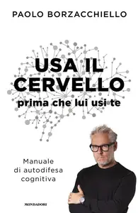 Paolo Borzacchiello - Usa il cervello prima che lui usi te. Manuale di autodifesa cognitiva