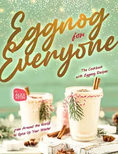 Eggnog for Everyone: The Cookbook with Eggnog Recipes from Around the World to Spice Up Your Winter