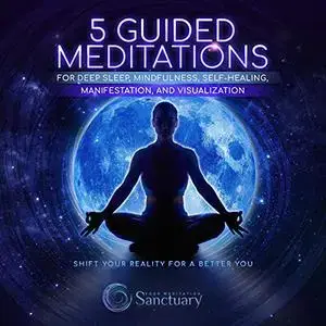 5 Guided Meditations for Deep Sleep, Mindfulness, Self-Healing, Manifestation and Visualization: Shift Your Reality