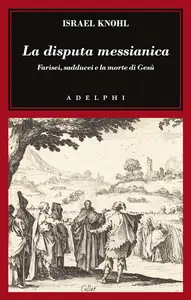 Israel Knohl - La disputa messianica. Farisei, sadducei e la morte di Gesù