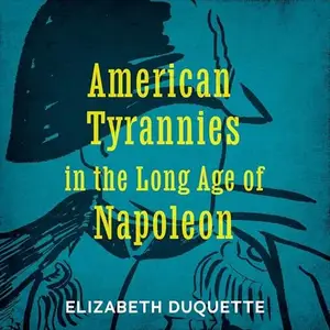 American Tyrannies in the Long Age of Napoleon [Audiobook]