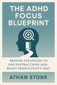 The ADHD Focus Blueprint: Proven Strategies to End Distractions and Boost Productivity Fast