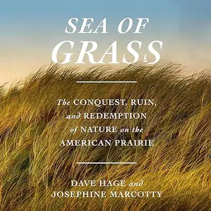 Sea of Grass: The Conquest, Ruin, and Redemption of Nature on the American Prairie [Audiobook]