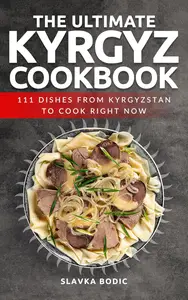 The Ultimate Kyrgyz Cookbook: 111 Dishes From Kyrgyzstan To Cook Right Now
