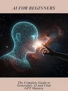 Ai For Beginners: The Complete Guide To Generative Ai And Chat Gpt Mastery