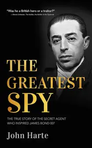 The Greatest Spy: The True Story of the Secret Agent Who Inspired James Bond 007