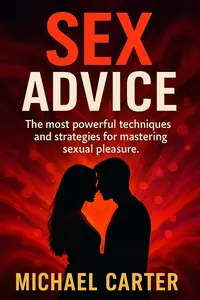 Sex Advice: The most powerful techniques and strategies for mastering sexual pleasure.