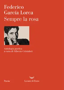 Federico García Lorca - Sempre la rosa. Testo originale a fronte. Ediz. critica