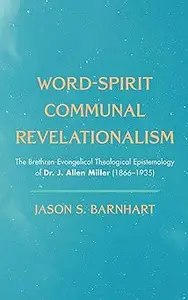 Word-Spirit Communal Revelationalism: The Brethren-Evangelical Theological Epistemology of Dr. J. Allen Miller