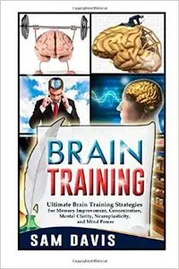Brain Training: Ultimate Brain Training Strategies For Memory Improvement, Concentration, Mental Clarity, Neuroplasticity...