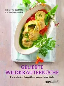 Geliebte Wildkräuterküche: Die schönsten Rezeptideen ausgewählter Köche: Ausgewählte Köche präsentieren ihre besten Re (Repost)