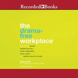 «The Drama-Free Workplace: How You Can Prevent Unconscious Bias, Sexual Harassment, Ethics Lapses, and Inspire a Healthy