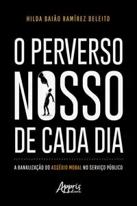 «O Perverso Nosso de Cada Dia: A Banalização do Assédio Moral no Serviço Público» by Hilda Baião Ramírez Deleito