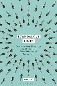 Scandalous Times: Contemporary Creativity and the Rise of State-Sanctioned Controversy