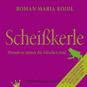 «Scheißkerle: Warum es immer die Falschen sind» by Roman Maria Koidl