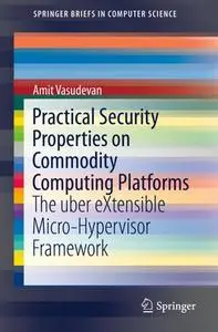 Practical Security Properties on Commodity Computing Platforms: The uber eXtensible Micro-Hypervisor Framework