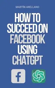 How to Succeed on Facebook Using ChatGPT: The Power of ChatGPT