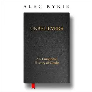 «Unbelievers: An Emotional History of Doubt» by Alec Ryrie