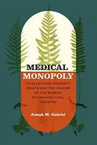 Medical Monopoly: Intellectual Property Rights and the Origins of the Modern Pharmaceutical Industry