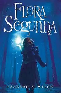«Flora Segunda» by Ysabeau S. Wilce