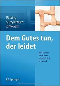 Dem Gutes tun, der leidet: Hilfe kranker Menschen - interdisziplinär betrachtet
