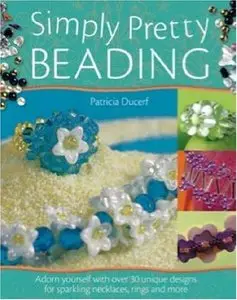 Simply Pretty Beading: Adorn Yourself with Over 20 Unique Designs for Sparkling Necklaces, Rings and More 