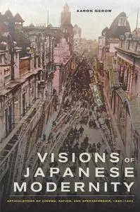 Visions of Japanese Modernity: Articulations of Cinema, Nation, and Spectatorship, 1895-1925