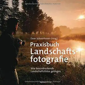 Praxisbuch Landschaftsfotografie: Wie beeindruckende Landschaftsfotos gelingen