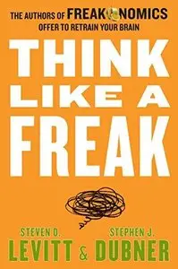 Think Like a Freak: The Authors of Freakonomics Offer to Retrain Your Brain (Repost)