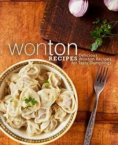 Wonton Recipes: Delicious Wonton Recipes for Tasty Dumplings (2nd Edition)