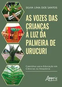 «As Vozes das Crianças à Luz da Palmeira de Urucuri: Caminhos para a Educação em Ciências na Amazônia» by Silvia Lima do