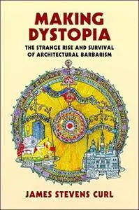 Making Dystopia: The Strange Rise and Survival of Architectural Barbarism