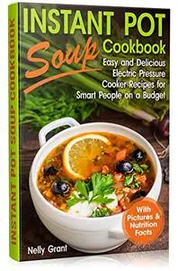 Instant Pot Soup Cookbook: Easy and Delicious Electric Pressure Cooker Recipes for Smart People on a Budget