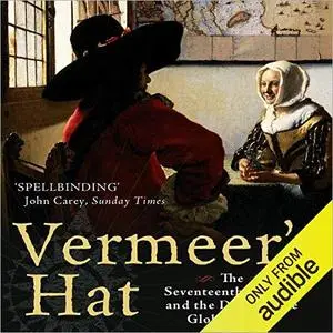 Vermeer's Hat: The Seventeenth Century and the Dawn of the Global World [Audiobook]