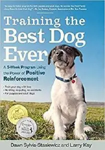 Training the Best Dog Ever A 5 Week Program Using the Power of Positive Reinforcement