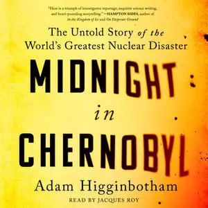 «Midnight in Chernobyl: The Story of the World's Greatest Nuclear Disaster» by Adam Higginbotham