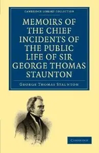 Memoirs of the Chief Incidents of the Public Life of Sir George Thomas Staunton, Bart., Hon. D.C.L