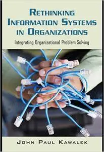 Rethinking Information Systems in Organizations: Integrating Organizational Problem Solving
